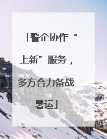 警企协作“上新”服务，多方合力备战暑运