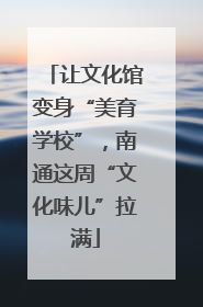 让文化馆变身“美育学校”，南通这周“文化味儿”拉满