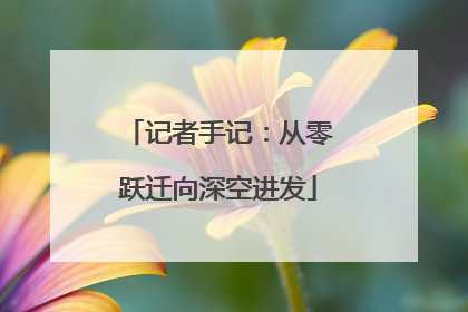 记者手记：从零跃迁向深空进发
