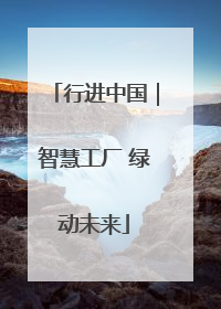 行进中国｜智慧工厂 绿动未来