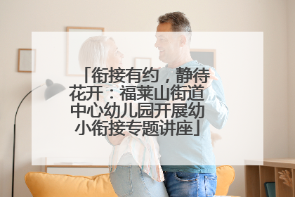 衔接有约，静待花开：福莱山街道中心幼儿园开展幼小衔接专题讲座