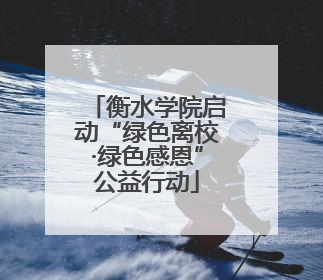 衡水学院启动“绿色离校·绿色感恩”公益行动