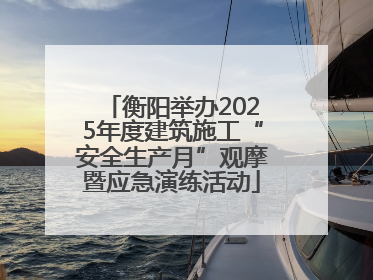 衡阳举办2025年度建筑施工“安全生产月”观摩暨应急演练活动