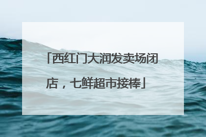 西红门大润发卖场闭店，七鲜超市接棒