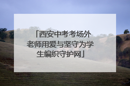 西安中考考场外 老师用爱与坚守为学生编织守护网