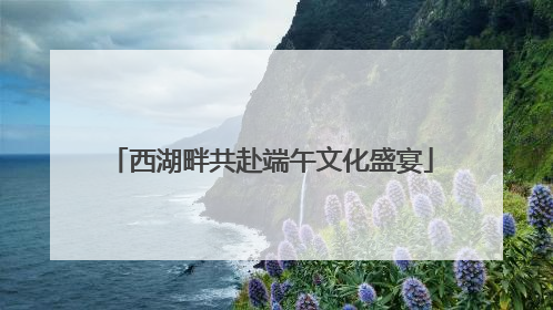 西湖畔共赴端午文化盛宴
