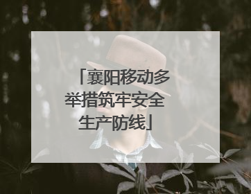 襄阳移动多举措筑牢安全生产防线