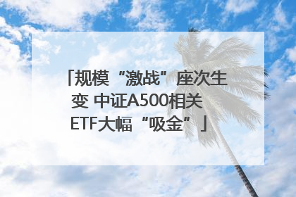 规模“激战”座次生变 中证A500相关ETF大幅“吸金”