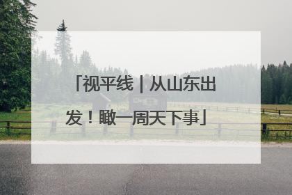 视平线｜从山东出发！瞰一周天下事