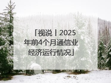 视说丨2025年前4个月通信业经济运行情况