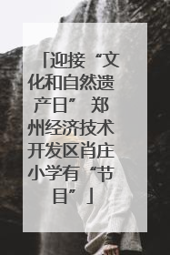 迎接“文化和自然遗产日” 郑州经济技术开发区肖庄小学有“节目”
