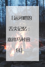 运河畔的舌尖记忆：嘉祥马村煎包