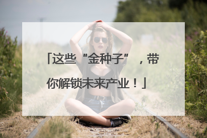 这些“金种子”，带你解锁未来产业！