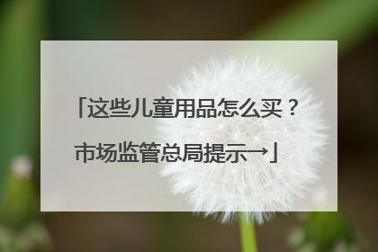 这些儿童用品怎么买？市场监管总局提示→
