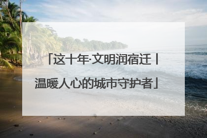 这十年·文明润宿迁丨温暖人心的城市守护者
