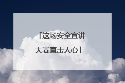 这场安全宣讲大赛直击人心