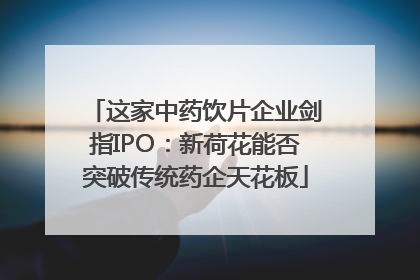 这家中药饮片企业剑指IPO：新荷花能否突破传统药企天花板