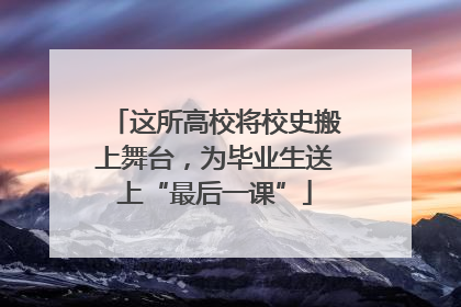 这所高校将校史搬上舞台，为毕业生送上“最后一课”