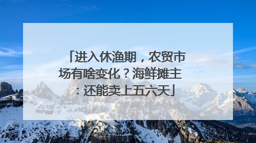 进入休渔期，农贸市场有啥变化？海鲜摊主：还能卖上五六天