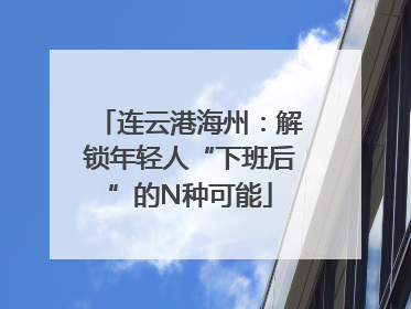 连云港海州：解锁年轻人“下班后”的N种可能