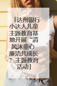 达州银行小达人儿童主题教育基地开展“清风沐童心 廉洁共成长”主题教育活动