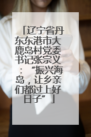 辽宁省丹东东港市大鹿岛村党委书记张宗义：“振兴海岛，让乡亲们都过上好日子”