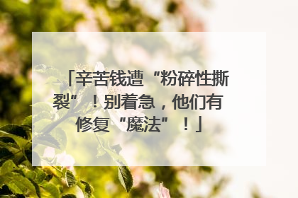 辛苦钱遭“粉碎性撕裂”！别着急，他们有修复“魔法”！