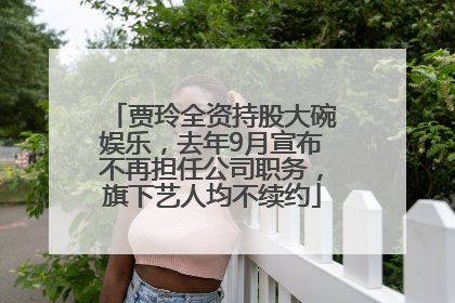 贾玲全资持股大碗娱乐，去年9月宣布不再担任公司职务，旗下艺人均不续约