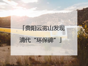 贵阳云雾山发现清代“环保碑”