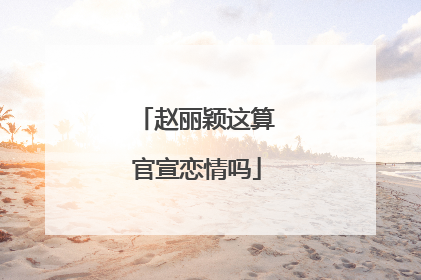 赵丽颖这算官宣恋情吗