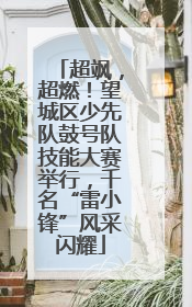 超飒，超燃！望城区少先队鼓号队技能大赛举行，千名“雷小锋”风采闪耀