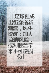足球鞋成出街穿搭新潮流，医生提醒：加大崴脚风险，或对膝盖带来不可逆损伤