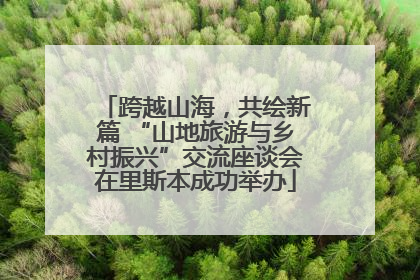 跨越山海，共绘新篇 “山地旅游与乡村振兴”交流座谈会在里斯本成功举办