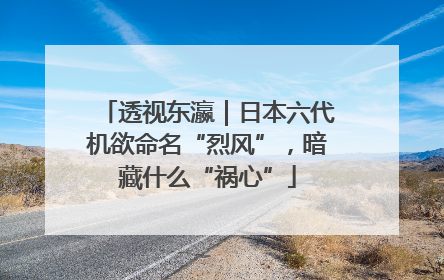 透视东瀛｜日本六代机欲命名“烈风”，暗藏什么“祸心”