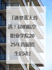 逐梦蓝天首选！昆明航空职业学院2025年首届招生启动