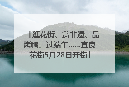 逛花街、赏非遗、品烤鸭、过端午……宜良花街5月28日开街