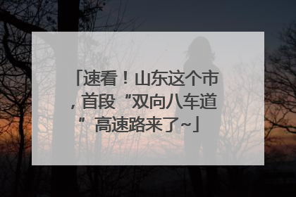 速看！山东这个市，首段“双向八车道”高速路来了~