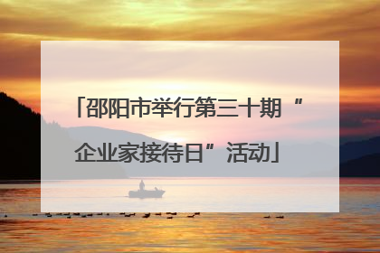 邵阳市举行第三十期“企业家接待日”活动