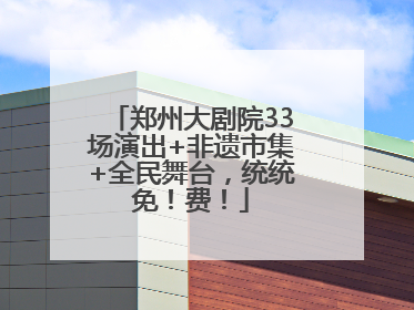 郑州大剧院33场演出+非遗市集+全民舞台，统统免！费！