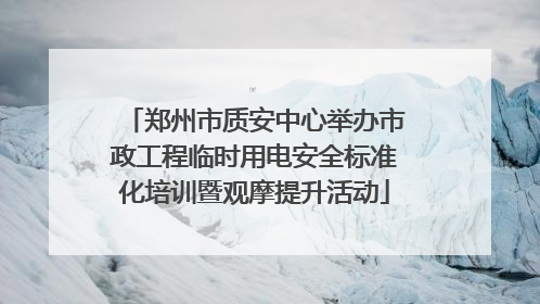 郑州市质安中心举办市政工程临时用电安全标准化培训暨观摩提升活动