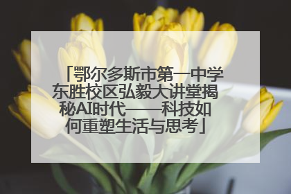 鄂尔多斯市第一中学东胜校区弘毅大讲堂揭秘AI时代——科技如何重塑生活与思考