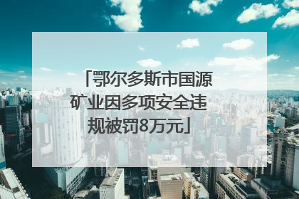 鄂尔多斯市国源矿业因多项安全违规被罚8万元