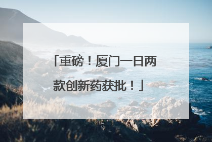重磅！厦门一日两款创新药获批！