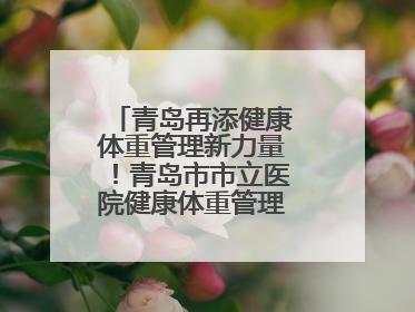 青岛再添健康体重管理新力量！青岛市市立医院健康体重管理中心正式启动