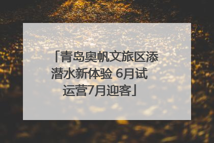 青岛奥帆文旅区添潜水新体验 6月试运营7月迎客