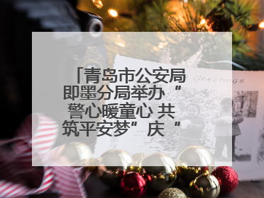青岛市公安局即墨分局举办“警心暖童心 共筑平安梦”庆“六一”活动