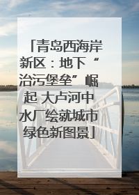 青岛西海岸新区：地下“治污堡垒”崛起 大卢河中水厂绘就城市绿色新图景