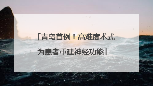 青岛首例！高难度术式为患者重建神经功能