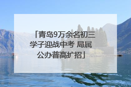 青岛9万余名初三学子迎战中考 局属公办普高扩招