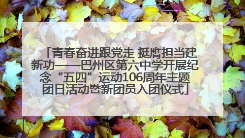 青春奋进跟党走 挺膺担当建新功——巴州区第六中学开展纪念“五四”运动106周年主题团日活动暨新团员入团仪式